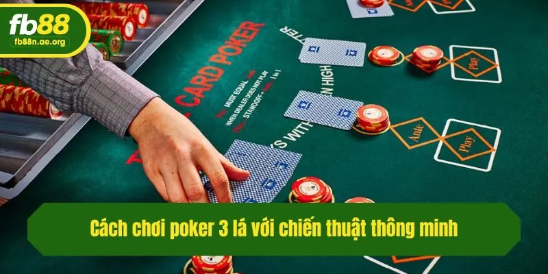 Cách chơi poker 3 lá với chiến thuật thông minh