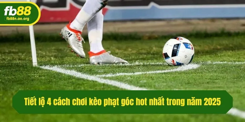 Tiết lộ 4 cách chơi kèo phạt góc hot nhất trong năm 2025